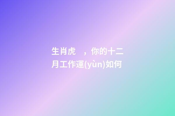 生肖虎，你的十二月工作運(yùn)如何